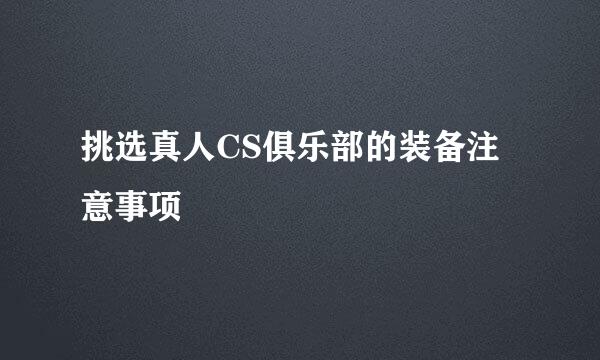 挑选真人CS俱乐部的装备注意事项