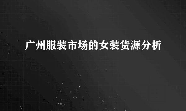 广州服装市场的女装货源分析