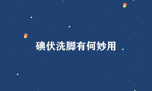 碘伏洗脚有何妙用