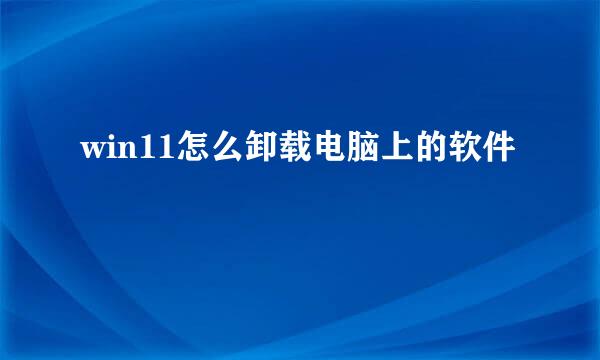 win11怎么卸载电脑上的软件