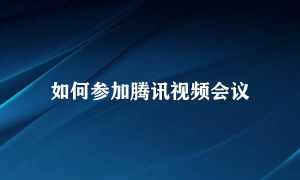如何参加腾讯视频会议