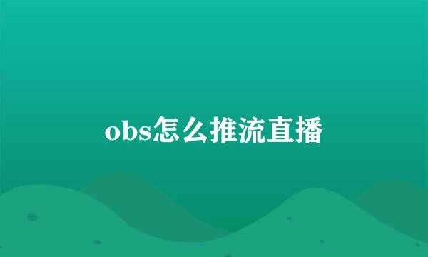 obs怎么推流直播