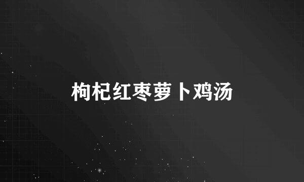 枸杞红枣萝卜鸡汤