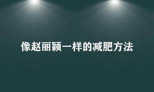 像赵丽颖一样的减肥方法