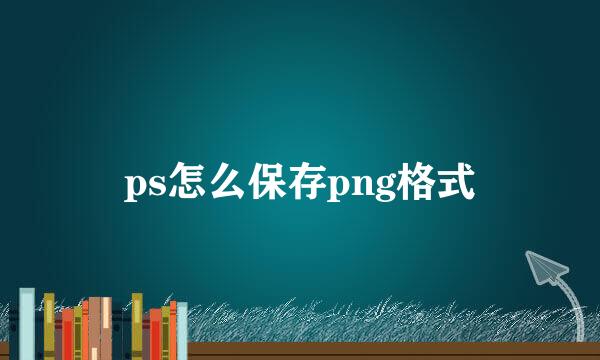 ps怎么保存png格式
