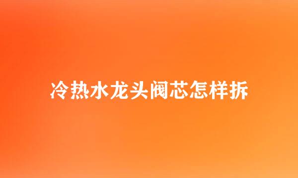 冷热水龙头阀芯怎样拆