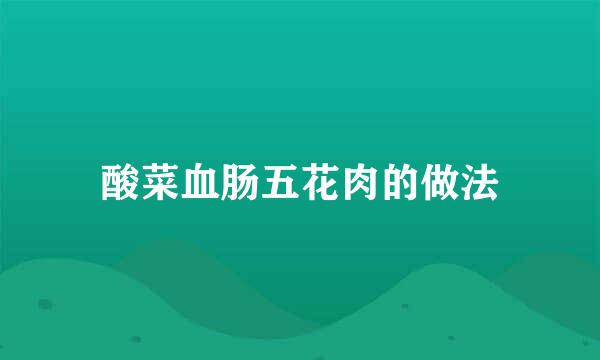酸菜血肠五花肉的做法