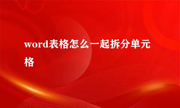 word表格怎么一起拆分单元格