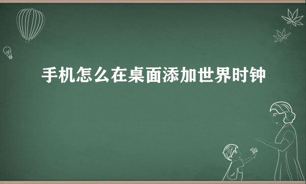 手机怎么在桌面添加世界时钟