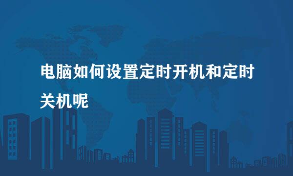 电脑如何设置定时开机和定时关机呢