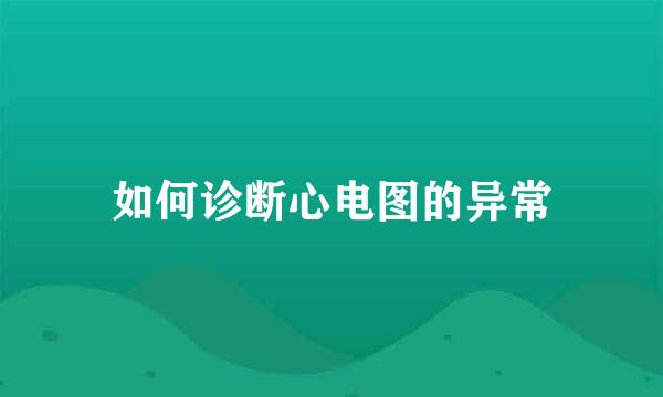 如何诊断心电图的异常