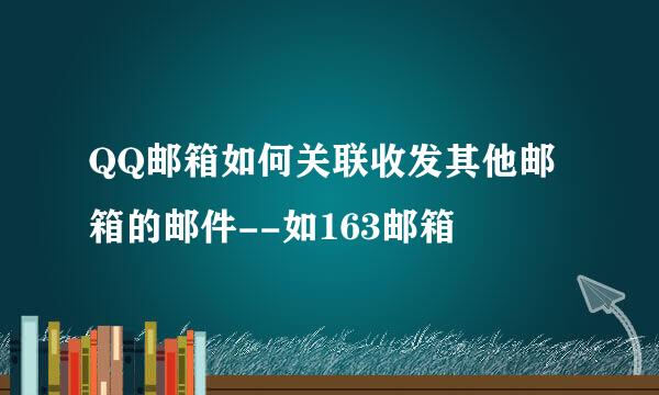 QQ邮箱如何关联收发其他邮箱的邮件--如163邮箱