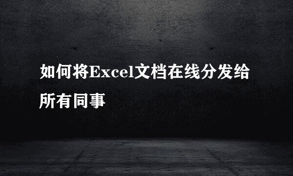 如何将Excel文档在线分发给所有同事