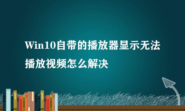 Win10自带的播放器显示无法播放视频怎么解决