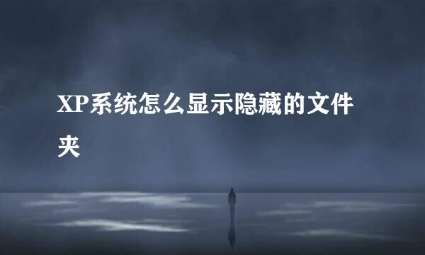 XP系统怎么显示隐藏的文件夹