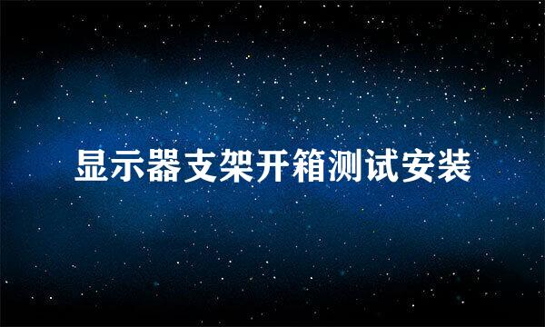 显示器支架开箱测试安装