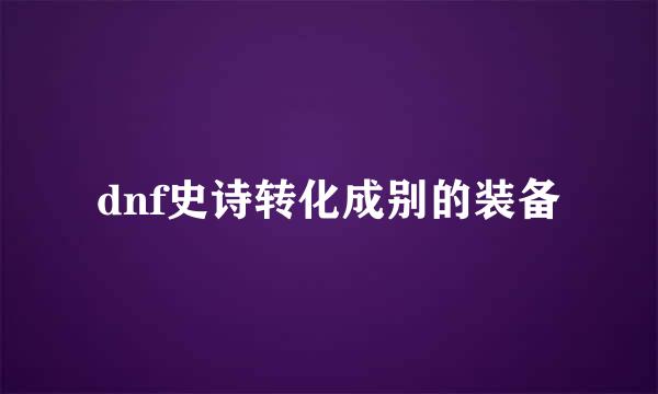dnf史诗转化成别的装备