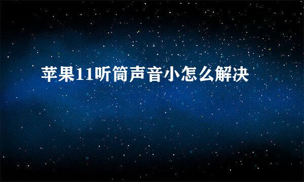 苹果11听筒声音小怎么解决