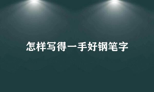 怎样写得一手好钢笔字
