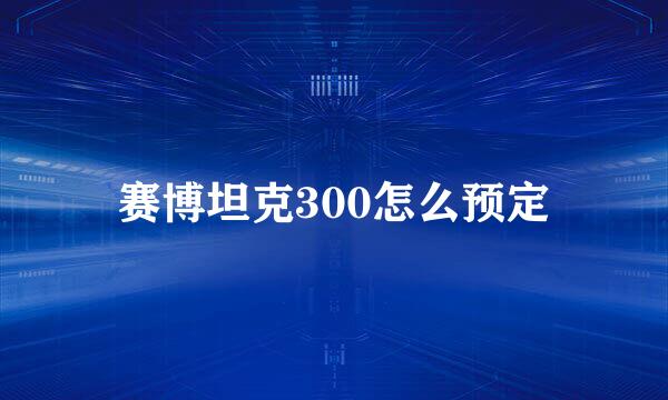 赛博坦克300怎么预定