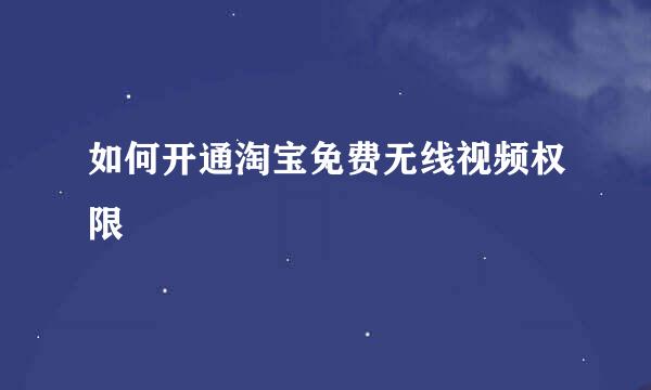 如何开通淘宝免费无线视频权限