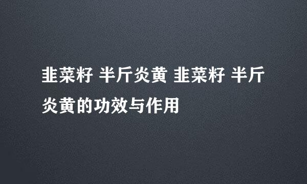 韭菜籽 半斤炎黄 韭菜籽 半斤炎黄的功效与作用