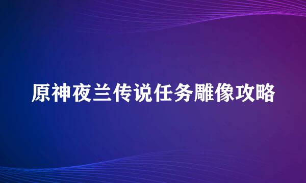 原神夜兰传说任务雕像攻略