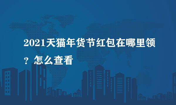 2021天猫年货节红包在哪里领？怎么查看