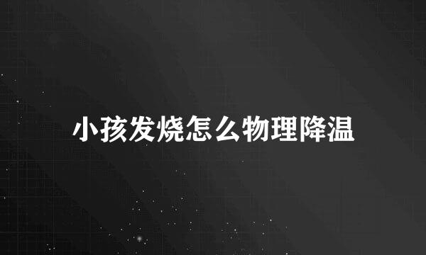 小孩发烧怎么物理降温