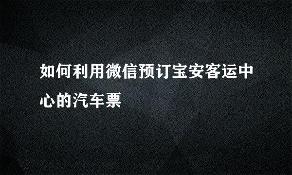 如何利用微信预订宝安客运中心的汽车票