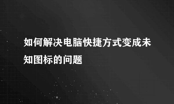 如何解决电脑快捷方式变成未知图标的问题