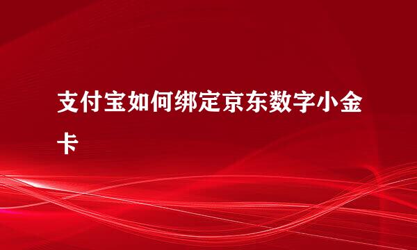 支付宝如何绑定京东数字小金卡