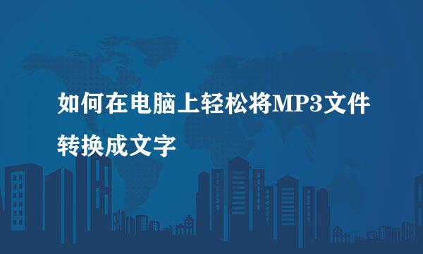 如何在电脑上轻松将MP3文件转换成文字