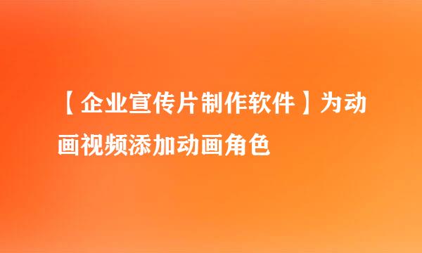 【企业宣传片制作软件】为动画视频添加动画角色