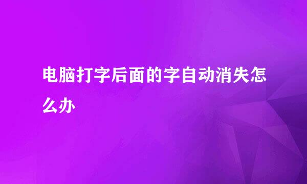 电脑打字后面的字自动消失怎么办
