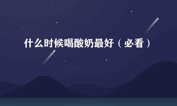 什么时候喝酸奶最好（必看）