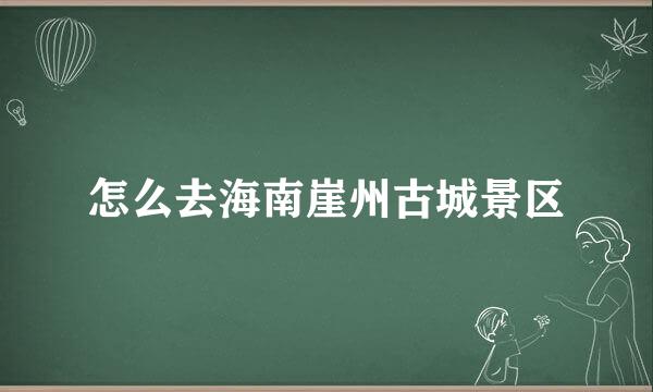 怎么去海南崖州古城景区