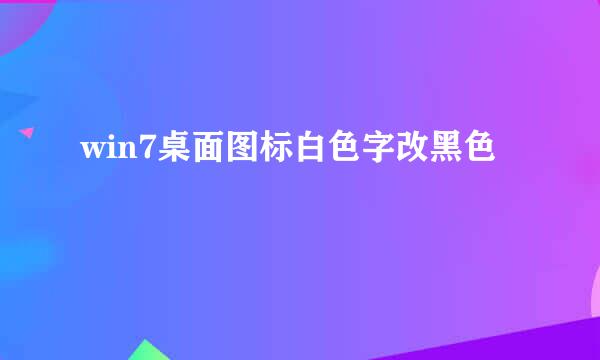 win7桌面图标白色字改黑色