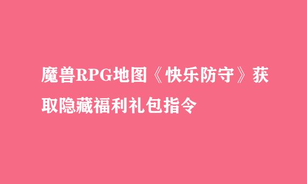 魔兽RPG地图《快乐防守》获取隐藏福利礼包指令
