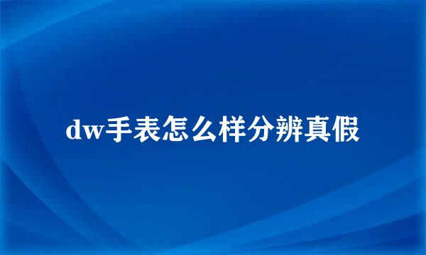 dw手表怎么样分辨真假