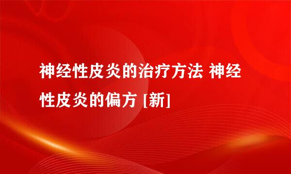 神经性皮炎的治疗方法 神经性皮炎的偏方 [新]