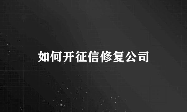 如何开征信修复公司