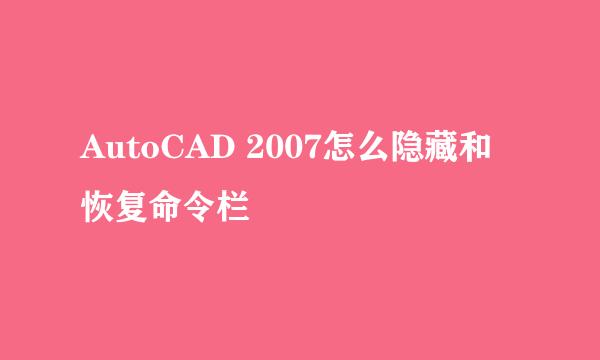 AutoCAD 2007怎么隐藏和恢复命令栏