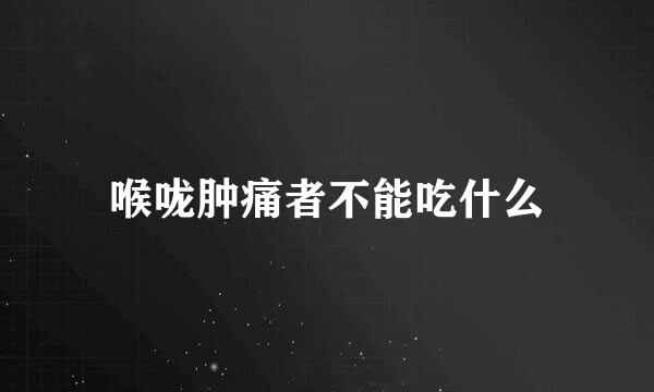 喉咙肿痛者不能吃什么