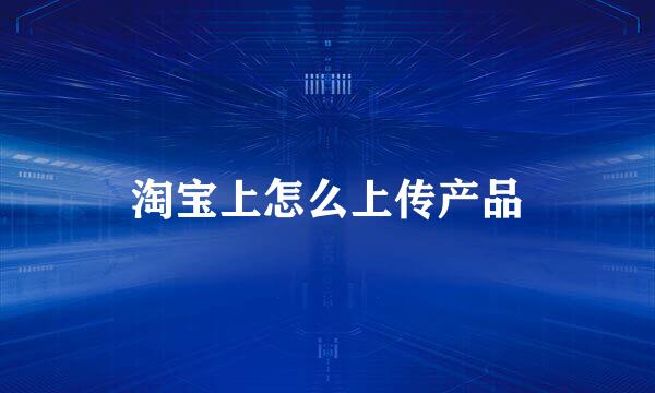 淘宝上怎么上传产品