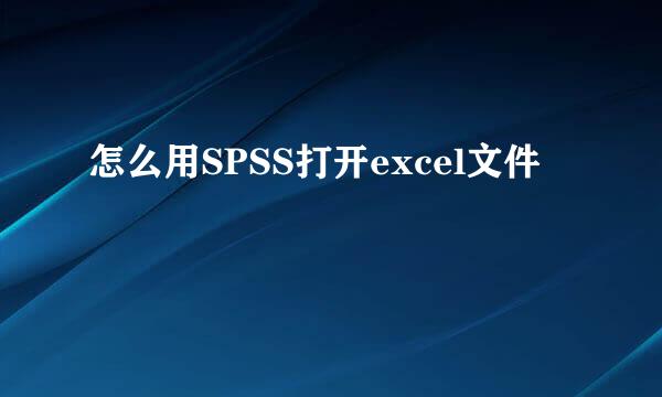 怎么用SPSS打开excel文件