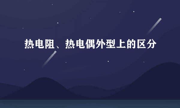 热电阻、热电偶外型上的区分