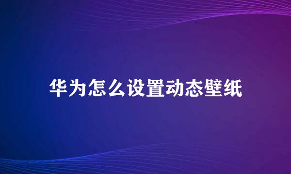 华为怎么设置动态壁纸