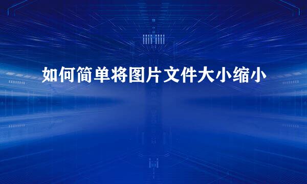 如何简单将图片文件大小缩小