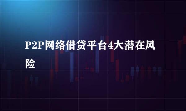 P2P网络借贷平台4大潜在风险